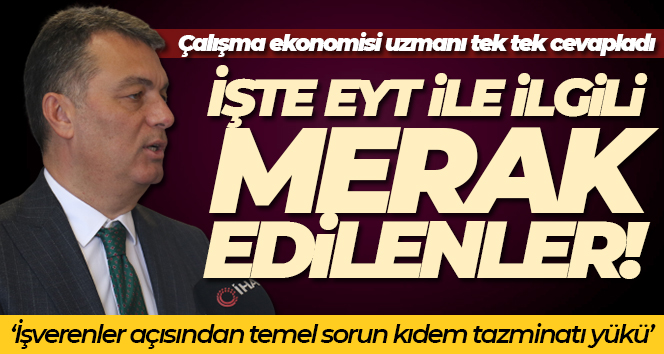 Çalışma ekonomisi uzmanı, EYT ile ilgili merak edilenleri cevapladı