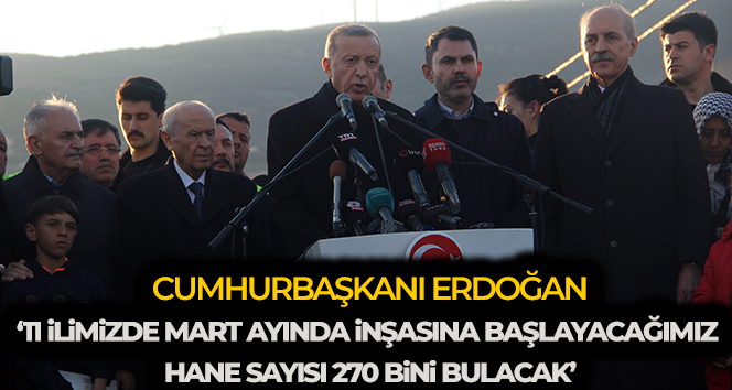 Cumhurbaşkanı Erdoğan: ’11 ilimizde mart ayında inşasına başlayacağımız hane sayısı 270 bini bulacak’