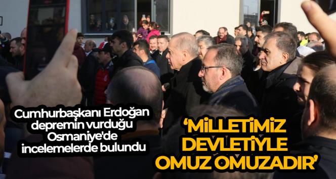 Cumhurbaşkanı Erdoğan depremin vurduğu Osmaniye’de incelemelerde bulundu