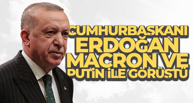 Cumhurbaşkanı Erdoğan, Macron ve Putin ile görüştü
