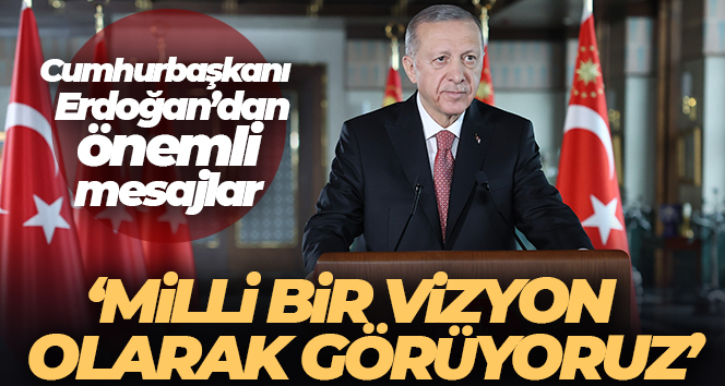 Cumhurbaşkanı Erdoğan: ‘Milli bir vizyon olarak görüyoruz’
