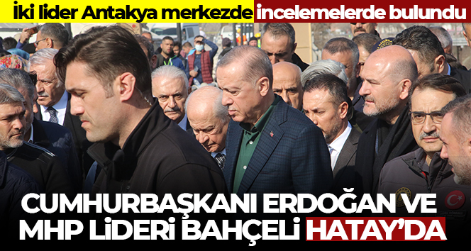 Cumhurbaşkanı Erdoğan ve MHP Lideri Bahçeli Hatay’da