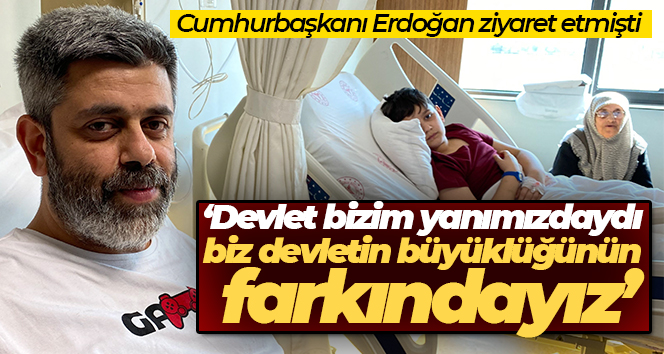 Cumhurbaşkanı Erdoğan ziyaret etmişti: ‘Devlet bizim yanımızdaydı, biz devletin büyüklüğünün farkındayız’