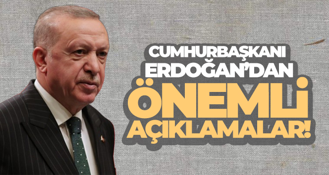 Cumhurbaşkanı Erdoğan’dan önemli açıklamalar