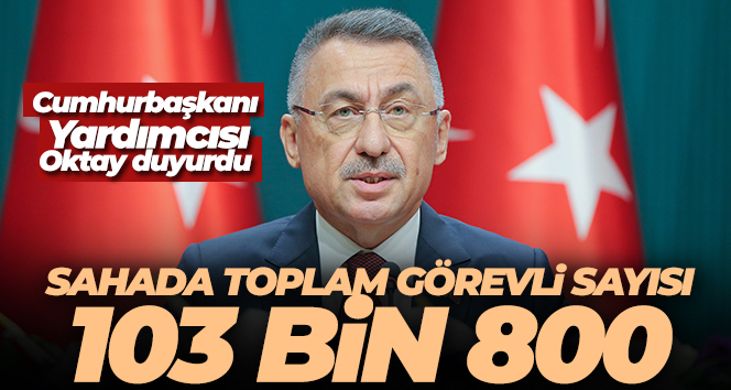 Cumhurbaşkanı Yardımcısı Oktay: ‘Sahada toplam görevli sayısı 103 bin 800’
