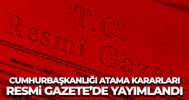 Cumhurbaşkanlığı atama kararları Resmi Gazete’de yayımlandı