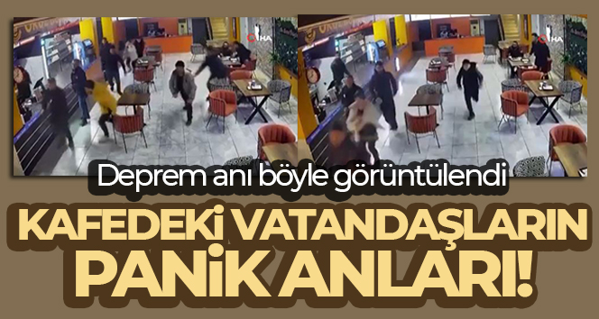 Deprem anında kafedeki vatandaşların panik anları güvenlik kamerasına yansıdı