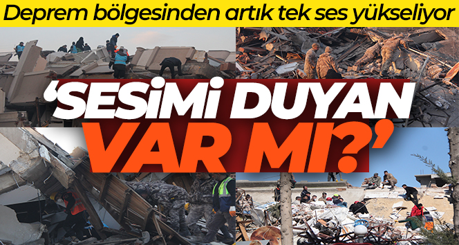 Deprem bölgesinden artık tek ses yükseliyor: ‘Sesimi duyan var mı?’