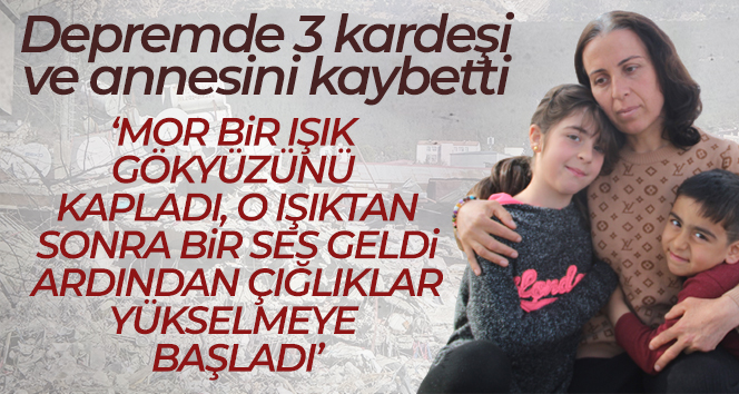 Depremde 3 kardeşi ve annesini kaybetti, göz pınarları kurudu