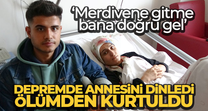 Depremde annesini dinledi, ölümden kurtuldu