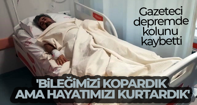 Depremde kolunu kaybeden gazeteci Bodur: ‘Bileğimizi kopardık, ama hayatımızı kurtardık’