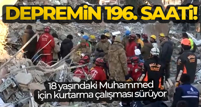 Depremin 196. saatinde 18 yaşındaki Muhammed için kurtarma çalışması sürüyor