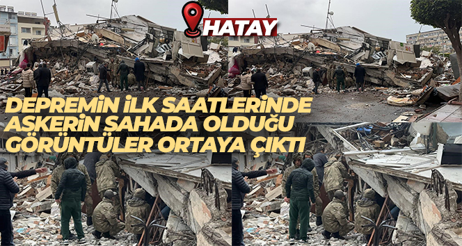 Depremin ilk saatlerinde askerin sahada olduğu görüntüler ortaya çıktı