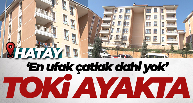Depremin vurduğu Hatay’da TOKİ ayakta