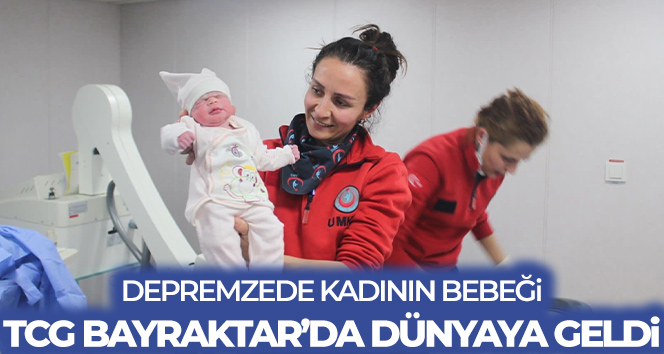 Depremzede kadının bebeği, TCG Bayraktar’da dünyaya geldi