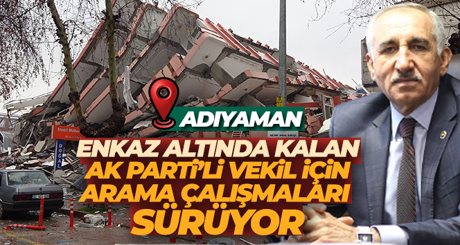 Enkaz altında kalan AK Parti Adıyaman Milletvekili Taş’ı arama çalışmaları devam ediyor