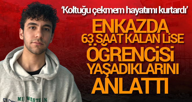 Enkazda 63 saat kalan lise öğrencisi yaşadıklarını anlattı