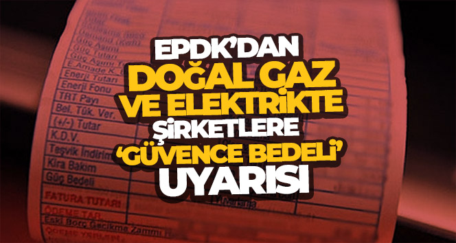 EPDK’dan doğal gaz ve elektrikte şirketlere ‘güvence bedeli’ uyarısı