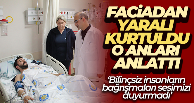 Faciadan yaralı kurtuldu, o anları anlattı