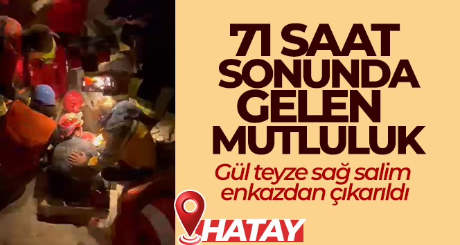 Gül teyze depremin 71’inci saatinde enkazdan sağ çıkarıldı