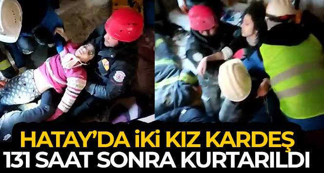 Hatay’da 11 ve 13 yaşındaki iki kız kardeş 131 saat sonra sağ olarak kurtarıldı