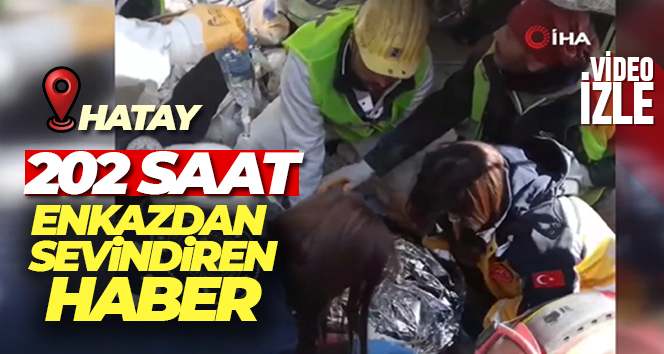 Hatay’da 202. saatte enkaz altından sağ olarak çıkartıldı