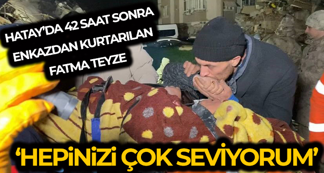 Hatay’da 42 saat sonra enkazdan kurtarılan Fatma teyze: ‘Hepinizi çok seviyorum’