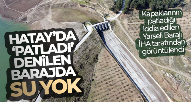 Hatay’da ‘patladı’ denilen barajda su yok