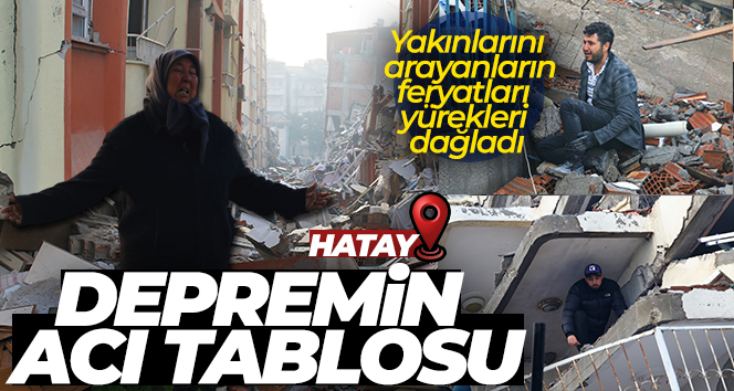 Hatay’daki depremin acı tablosu sabahın ilk ışıklarıyla ortaya çıktı