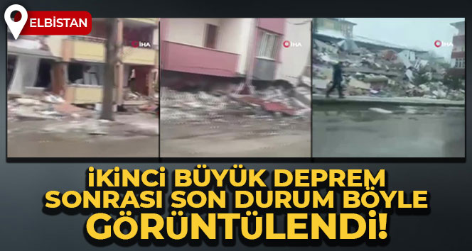 İkinci büyük deprem sonrası Elbistan’daki son durum böyle görüntülendi