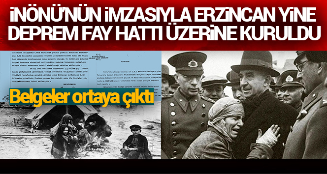 İnönü’nün imzasıyla Erzincan, yine deprem fay hattı üzerine kuruldu