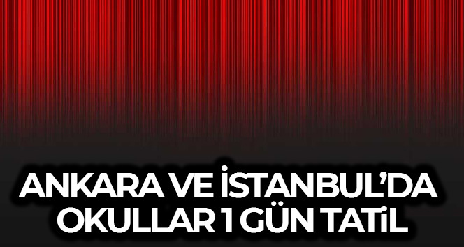 İstanbul ve Ankara’da okullar 1 gün tatil edildi