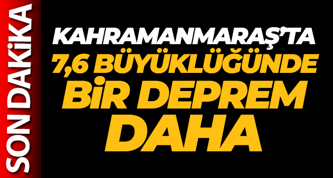 Kahramanmaraş’ta 7,6 büyüklüğünde bir deprem daha!