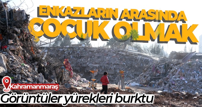 Kahramanmaraş’ta enkazların arasında çocuk olmak