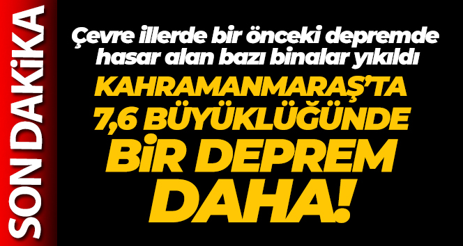 Kahramanmaraş’ta ikinci büyük deprem: 7.6