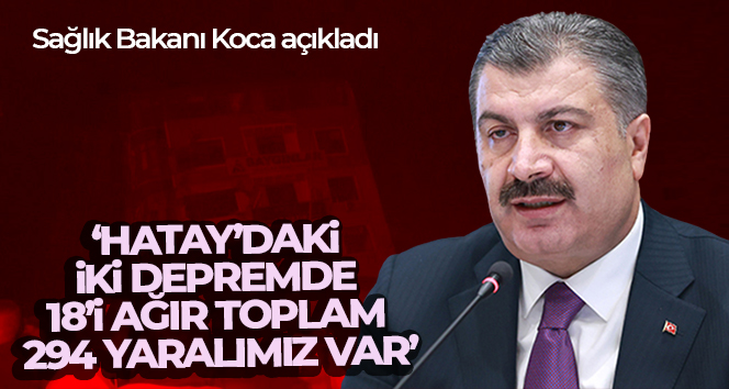 Sağlık Bakanı Koca: ‘Hatay’daki iki depremde 18’i ağır toplam 294 yaralımız var’