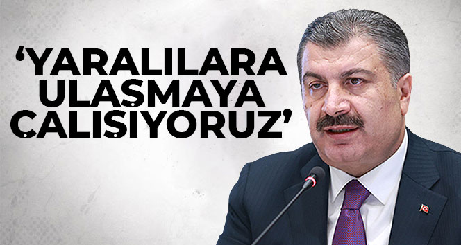 Sağlık Bakanı Koca: ‘Yaralılara ulaşmaya çalışıyoruz’