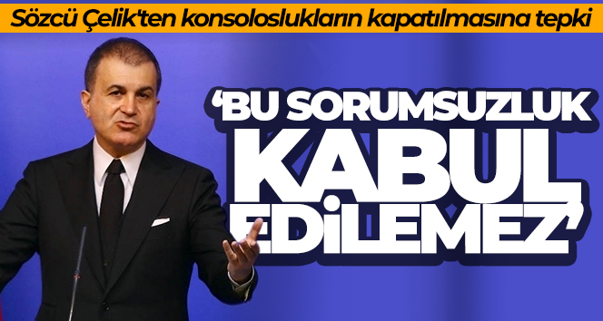 Sözcü Çelik’ten, bazı büyükelçi ve başkonsoloslukların kapatılmasına ilişkin açıklama