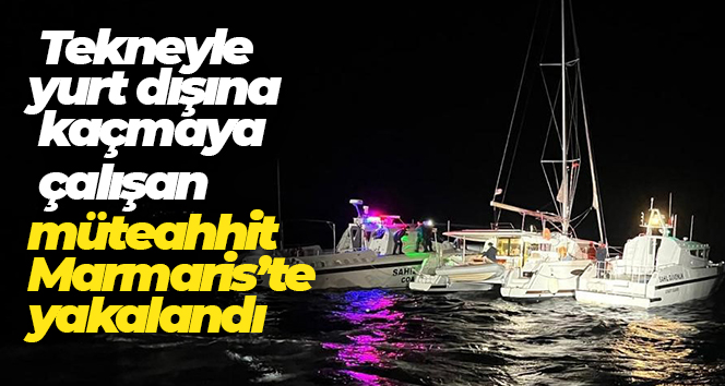 Tekneyle yurt dışına kaçmaya çalışan müteahhit Marmaris’te yakalandı