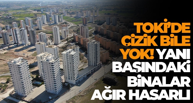 TOKİ’de çizik bile yok, yanı başındaki binalar ağır hasarlı
