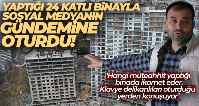 Yaptığı 24 katlı binayla sosyal medyanın gündemine oturdu