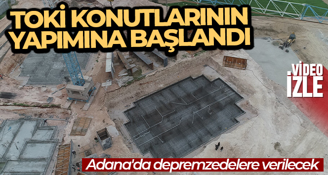 Adana’da depremzedelere verilecek TOKİ konutlarının yapımına başlandı