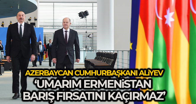 Azerbaycan Cumhurbaşkanı Aliyev: ‘Umarım Ermenistan barış fırsatını kaçırmaz’