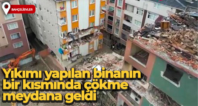 Bahçelievler’de yıkımı yapılan binanın bir kısmında çökme meydana geldi