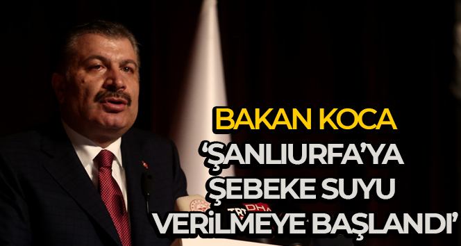 Bakan Koca: ‘Şanlıurfa’ya şebeke suyu verilmeye başlandı’