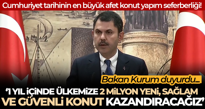 Bakan Kurum: ‘1 yıl içerisinde ülkemize 2 milyon yeni, sağlam ve güvenli konut kazandırmış olacağız’