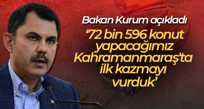 Bakan Kurum: ’72 bin 596 konut yapacağımız Kahramanmaraş’ta ilk kazmayı vurduk’