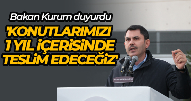 Bakan Kurum: ‘Konutlarımızı 1 yıl içerisinde teslim edeceğiz’
