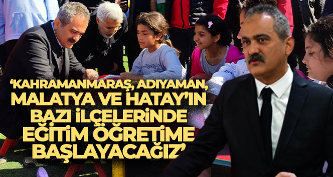 Bakan Özer: ‘Kahramanmaraş, Adıyaman, Malatya ve Hatay’ın bazı ilçelerinde eğitim öğretime başlayacağız’