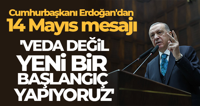 Cumhurbaşkanı Erdoğan: ‘Veda değil, yeni bir başlangıç yapıyoruz’